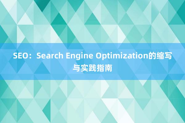 SEO：Search Engine Optimization的缩写与实践指南